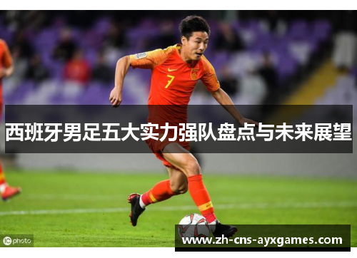 西班牙男足五大实力强队盘点与未来展望