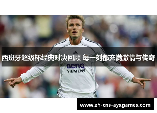 西班牙超级杯经典对决回顾 每一刻都充满激情与传奇 西班牙超级杯经典对决回顾 每一刻都充满激情与传奇