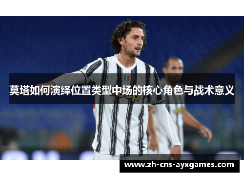 莫塔如何演绎位置类型中场的核心角色与战术意义
