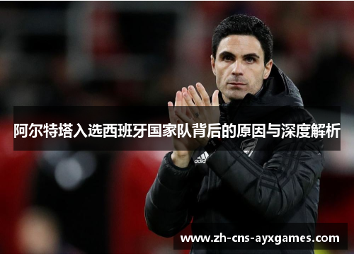 阿尔特塔入选西班牙国家队背后的原因与深度解析