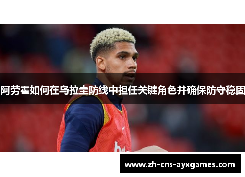 阿劳霍如何在乌拉圭防线中担任关键角色并确保防守稳固