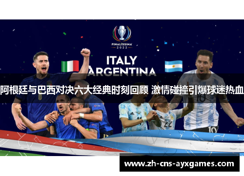 阿根廷与巴西对决六大经典时刻回顾 激情碰撞引爆球迷热血