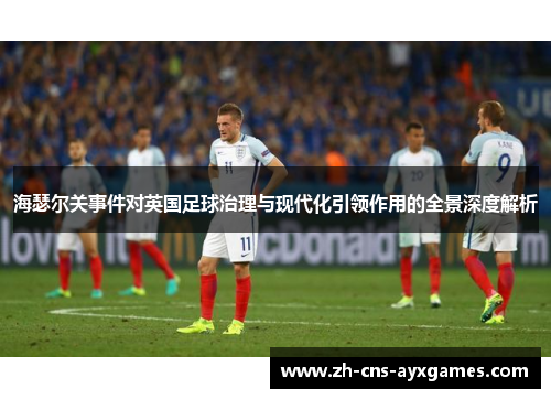 海瑟尔关事件对英国足球治理与现代化引领作用的全景深度解析 海瑟尔关事件对英国足球治理与现代化引领作用的全景深度解析