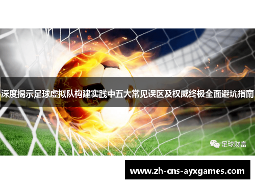 深度揭示足球虚拟队构建实践中五大常见误区及权威终极全面避坑指南 深度揭示足球虚拟队构建实践中五大常见误区及权威终极全面避坑指南
