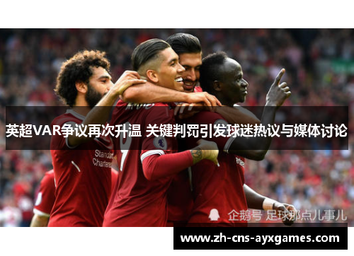 英超VAR争议再次升温 关键判罚引发球迷热议与媒体讨论 英超VAR争议再次升温 关键判罚引发球迷热议与媒体讨论