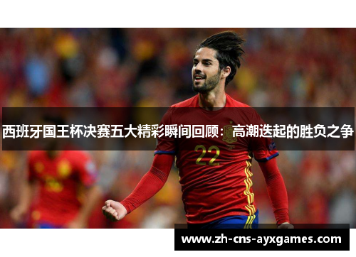 西班牙国王杯决赛五大精彩瞬间回顾：高潮迭起的胜负之争