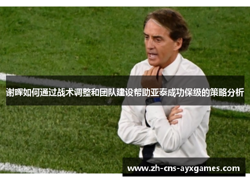 谢晖如何通过战术调整和团队建设帮助亚泰成功保级的策略分析