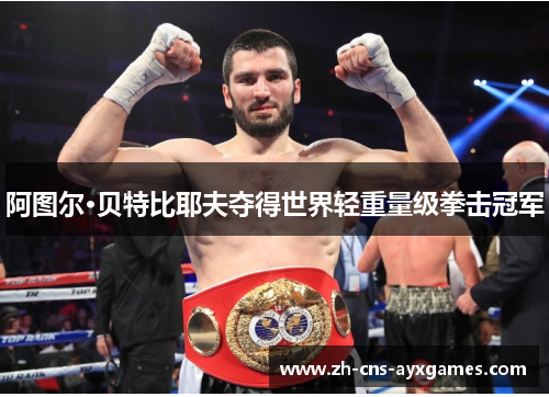 阿图尔·贝特比耶夫夺得世界轻重量级拳击冠军 阿图尔·贝特比耶夫夺得世界轻重量级拳击冠军