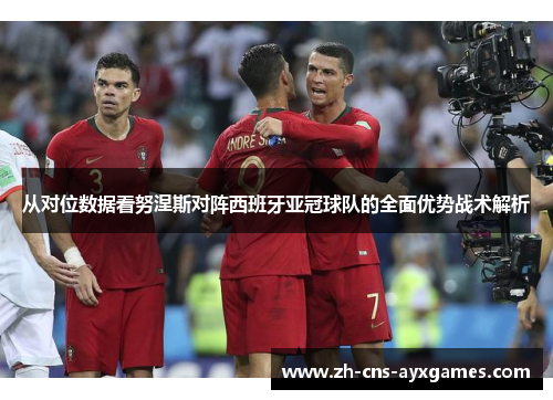 从对位数据看努涅斯对阵西班牙亚冠球队的全面优势战术解析