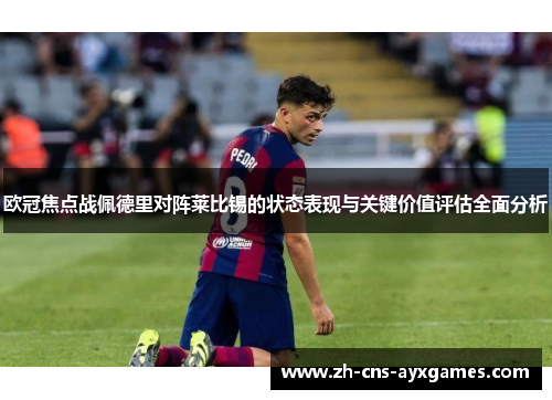 欧冠焦点战佩德里对阵莱比锡的状态表现与关键价值评估全面分析