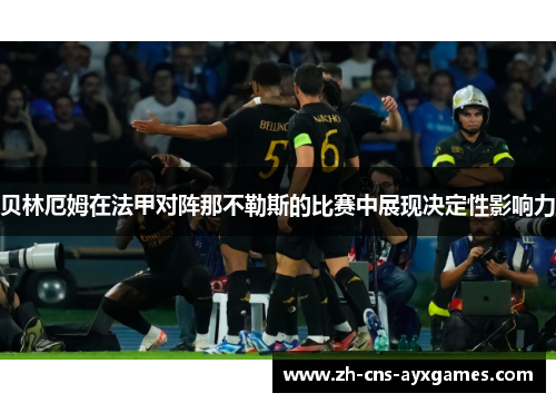 贝林厄姆在法甲对阵那不勒斯的比赛中展现决定性影响力