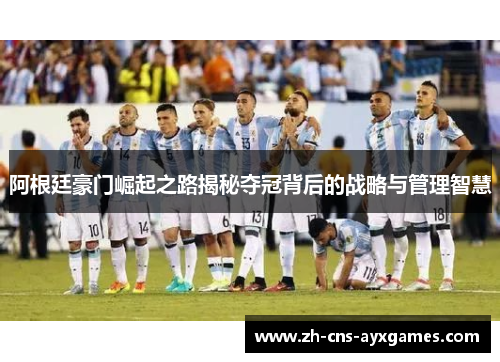 阿根廷豪门崛起之路揭秘夺冠背后的战略与管理智慧