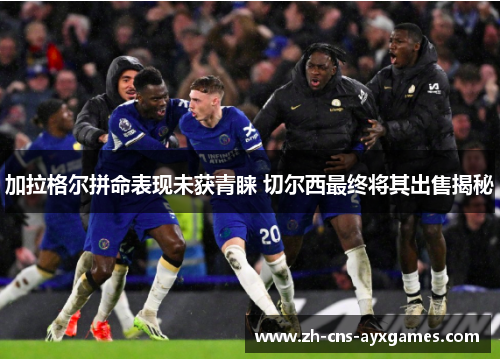 加拉格尔拼命表现未获青睐 切尔西最终将其出售揭秘 加拉格尔拼命表现未获青睐 切尔西最终将其出售揭秘