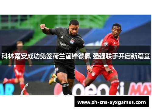 科林蒂安成功免签荷兰前锋德佩 强强联手开启新篇章 科林蒂安成功免签荷兰前锋德佩 强强联手开启新篇章