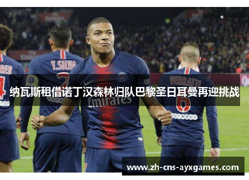 纳瓦斯租借诺丁汉森林归队巴黎圣日耳曼再迎挑战 纳瓦斯租借诺丁汉森林归队巴黎圣日耳曼再迎挑战