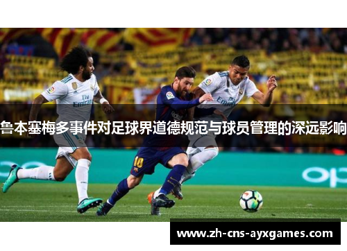鲁本塞梅多事件对足球界道德规范与球员管理的深远影响