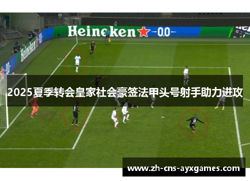 2025夏季转会皇家社会豪签法甲头号射手助力进攻