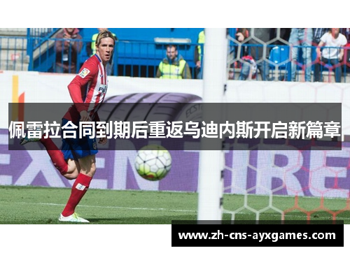 佩雷拉合同到期后重返乌迪内斯开启新篇章